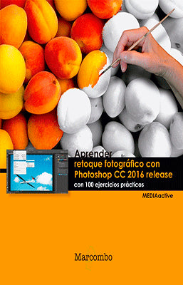 APRENDER RETOQUE FOTOGRAFICO CON PHOTOSHOP CC RELEASE 2016 CON 100 EJERCICIOS PRACTICOS