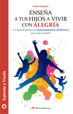 ENSEÑA A TUS HIJOS A VIVIR CON ALEGRIA UN MANUAL PRACTICO DE PENSAMIENTO POSITIVO PARA TODA LA FAMIL