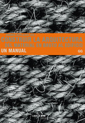 CONSTRUIR LA ARQUITECTURA DEL MATERIAL EN BRUTO AL EDIFICIO UN MANUAL