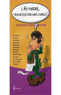 ¡AY MADRE, TENGO QUE DAR UNA CHARLA! COMO PREPARAR E IMPARTIR UNA DISERTACION